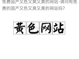 免费国产又色又爽又黄的网站-请问有免费的国产又色又爽又黄的网站吗？