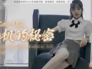 麻豆传剧原创 mv 在线看完整，高清画质，流畅体验，无广告骚扰