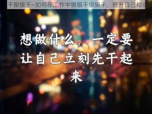 狠狠干狠狠干—如何在工作中狠狠干狠狠干，提升自己和业绩？