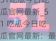 51吃瓜今日吃瓜官网最新_51 吃瓜今日吃瓜官网最新：最新娱乐资讯一网打尽