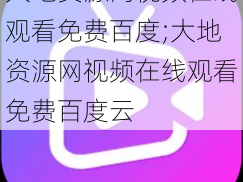 大地资源网视频在线观看免费百度;大地资源网视频在线观看免费百度云