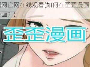 歪歪漫画网官网在线观看(如何在歪歪漫画网官网在线观看漫画？)