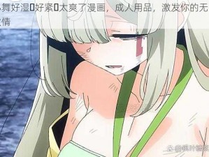 小舞好湿⋯好紧⋯太爽了漫画，成人用品，激发你的无限激情