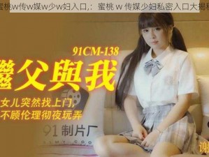 蜜桃w传w媒w少w妇入口,：蜜桃 w 传媒少妇私密入口大揭秘