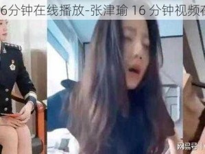 张津瑜16分钟在线播放-张津瑜 16 分钟视频在线播放