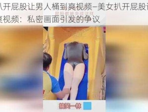 美女扒开屁股让男人桶到爽视频—美女扒开屁股让男人桶到爽视频：私密画面引发的争议