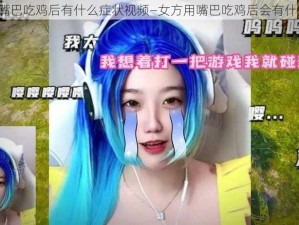 女方用嘴巴吃鸡后有什么症状视频—女方用嘴巴吃鸡后会有什么症状？