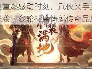 端游经典重燃感动时刻，武侠乂手游明日公测震撼来袭：多轮打磨铸就传奇品质