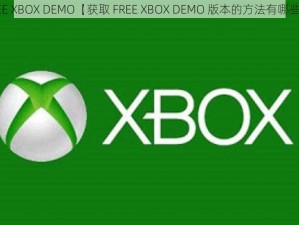 FREE XBOX DEMO【获取 FREE XBOX DEMO 版本的方法有哪些？】