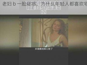 老妇b、老妇 b 一脸疑惑，为什么年轻人都喜欢宅在家里？