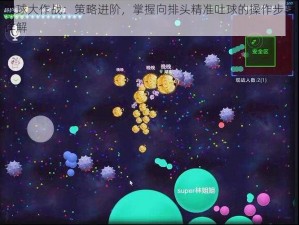 球球大作战：策略进阶，掌握向排头精准吐球的操作步骤详解