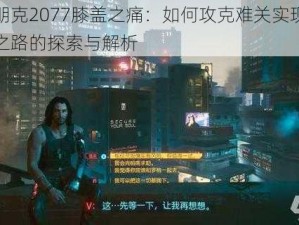 赛博朋克2077膝盖之痛：如何攻克难关实现卓越成就之路的探索与解析