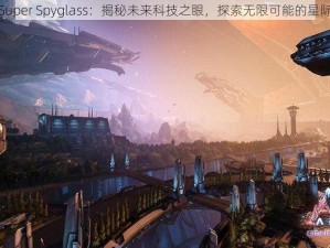 方舟Super Spyglass：揭秘未来科技之眼，探索无限可能的星际旅程