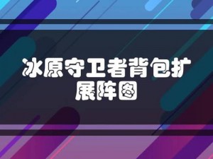 冰原守卫者背包扩展阵图实用指南：操作解析与最大化利用策略