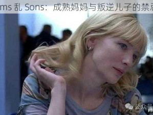 熟Moms 乱 Sons：成熟妈妈与叛逆儿子的禁忌之恋