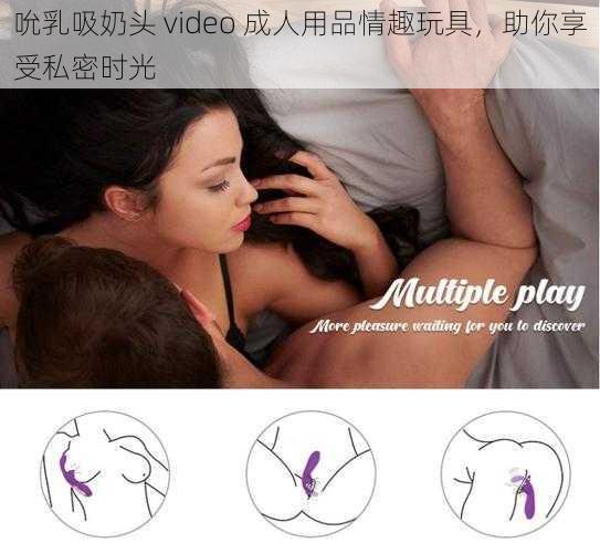 吮乳吸奶头 video 成人用品情趣玩具，助你享受私密时光