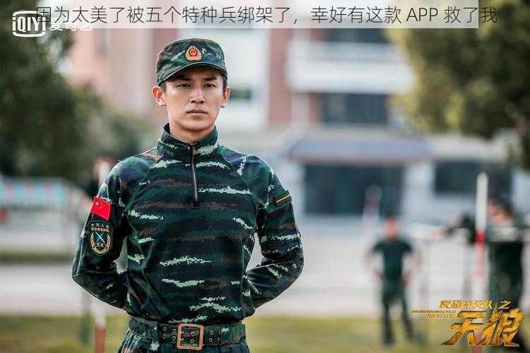 因为太美了被五个特种兵绑架了，幸好有这款 APP 救了我