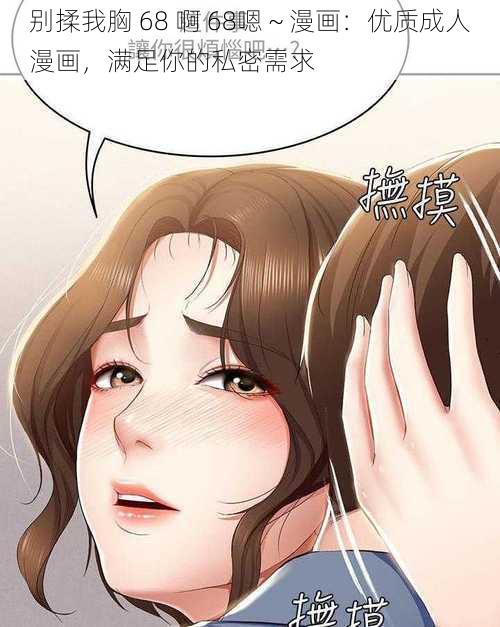 别揉我胸 68 啊 68嗯～漫画：优质成人漫画，满足你的私密需求