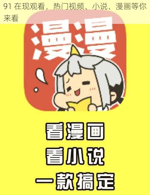 91 在现观看，热门视频、小说、漫画等你来看