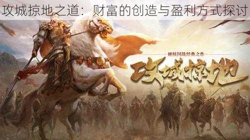 攻城掠地之道：财富的创造与盈利方式探讨