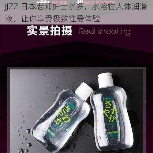 JJZZ 日本老师护士水多，水溶性人体润滑液，让你享受极致性爱体验