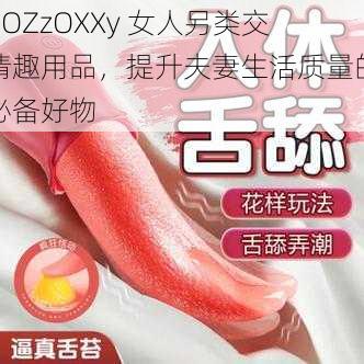 ZOZzOXXy 女人另类交情趣用品，提升夫妻生活质量的必备好物