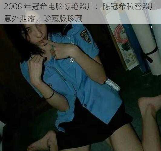 2008 年冠希电脑惊艳照片：陈冠希私密照片意外泄露，珍藏版珍藏