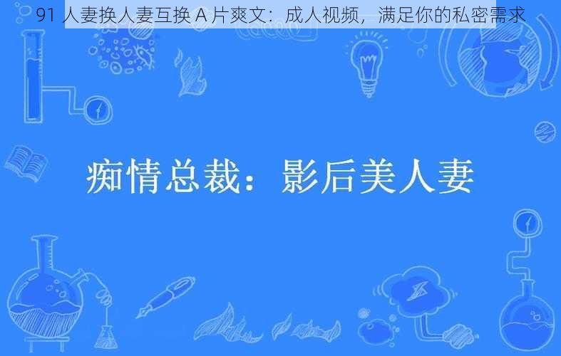 91 人妻换人妻互换 A 片爽文：成人视频，满足你的私密需求