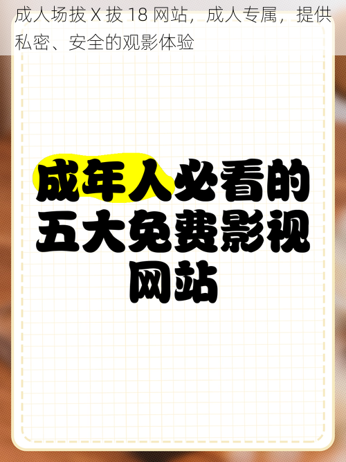 成人场拔 X 拔 18 网站，成人专属，提供私密、安全的观影体验