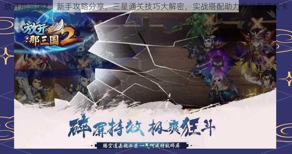 放开那三国2：新手攻略分享，三星通关技巧大解密，实战搭配助力挑战极限关卡