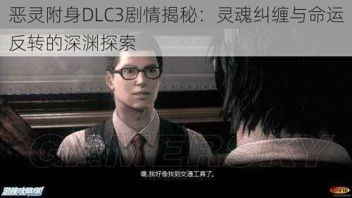 恶灵附身DLC3剧情揭秘：灵魂纠缠与命运反转的深渊探索