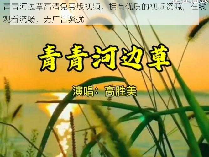 青青河边草高清免费版视频，拥有优质的视频资源，在线观看流畅，无广告骚扰