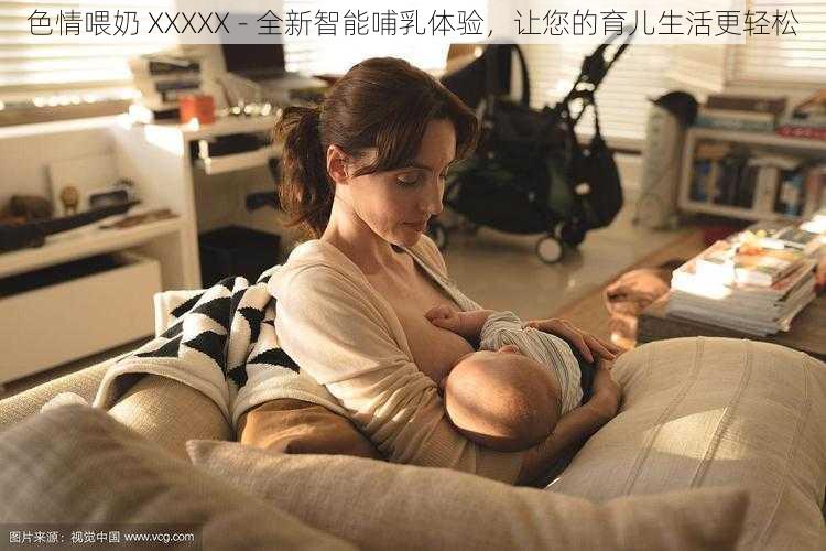 色情喂奶 XXXXX - 全新智能哺乳体验，让您的育儿生活更轻松