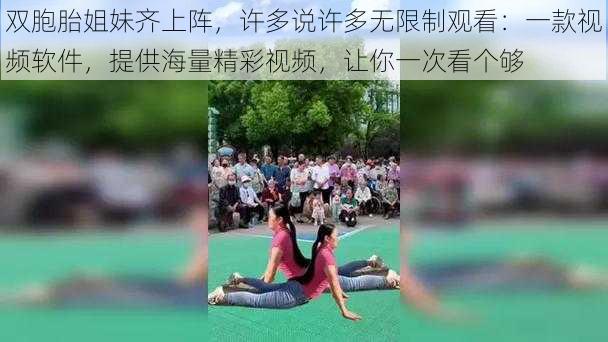 双胞胎姐妹齐上阵，许多说许多无限制观看：一款视频软件，提供海量精彩视频，让你一次看个够