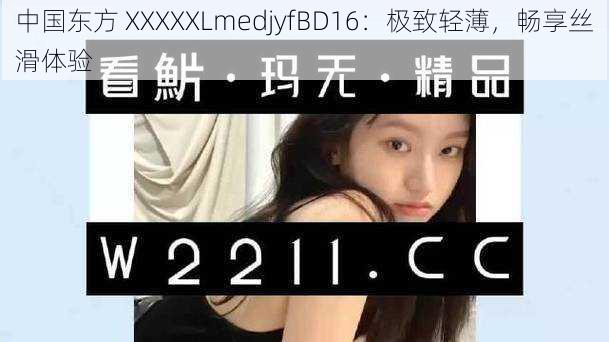 中国东方 XXXXXLmedjyfBD16：极致轻薄，畅享丝滑体验