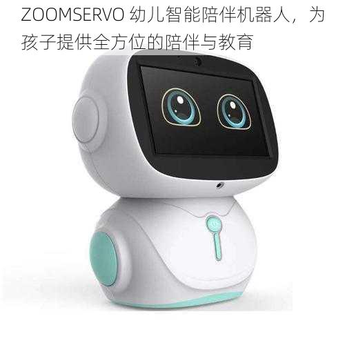 ZOOMSERVO 幼儿智能陪伴机器人，为孩子提供全方位的陪伴与教育