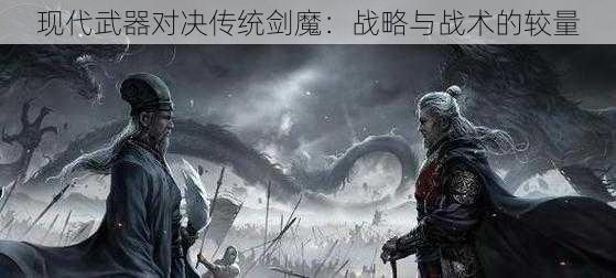 现代武器对决传统剑魔：战略与战术的较量