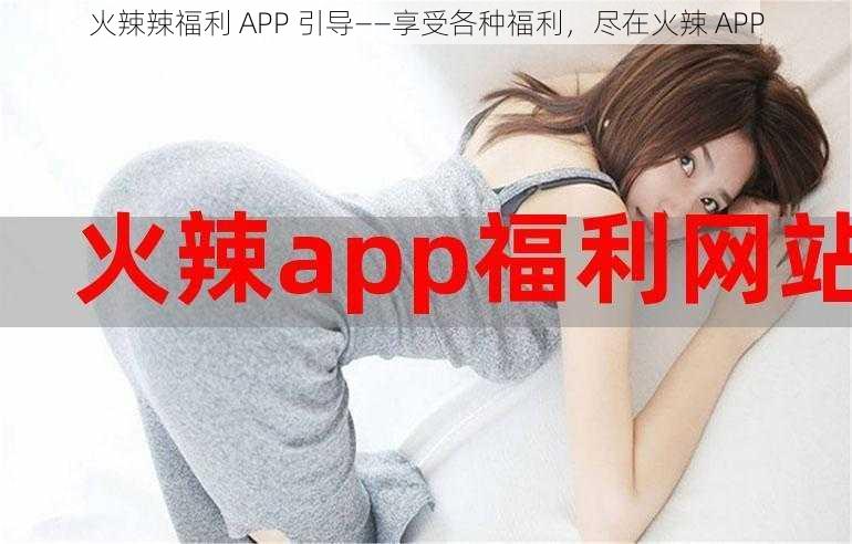 火辣辣福利 APP 引导——享受各种福利，尽在火辣 APP