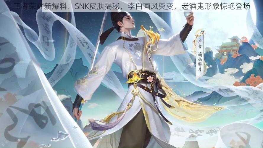 王者荣耀新爆料：SNK皮肤揭秘，李白画风突变，老酒鬼形象惊艳登场