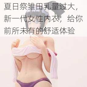 夏日祭雏田乳量过大，新一代女性内衣，给你前所未有的舒适体验