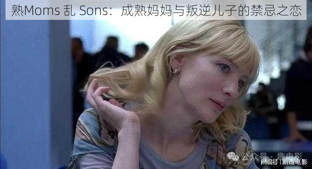 熟Moms 乱 Sons：成熟妈妈与叛逆儿子的禁忌之恋