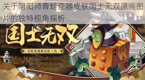 关于阴阳师青蛙瓷器皮肤国士无双原画图片的独特视角探析