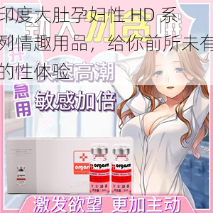 印度大肚孕妇性 HD 系列情趣用品，给你前所未有的性体验