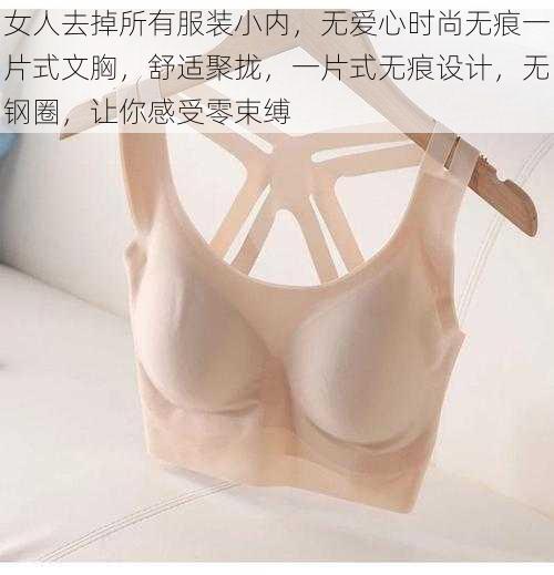 女人去掉所有服装小内，无爱心时尚无痕一片式文胸，舒适聚拢，一片式无痕设计，无钢圈，让你感受零束缚