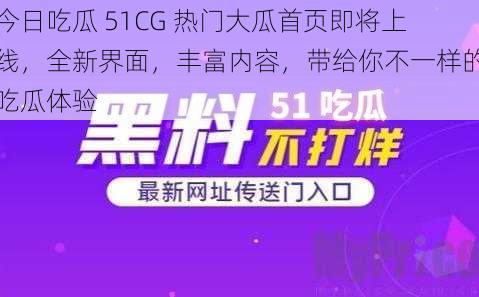 今日吃瓜 51CG 热门大瓜首页即将上线，全新界面，丰富内容，带给你不一样的吃瓜体验