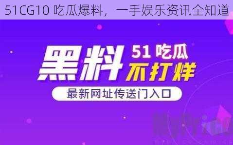 51CG10 吃瓜爆料，一手娱乐资讯全知道