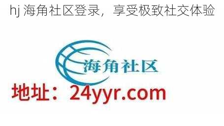 hj 海角社区登录，享受极致社交体验