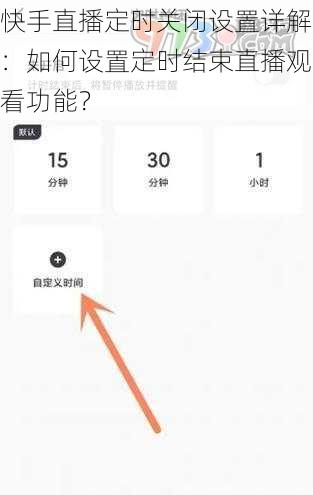 快手直播定时关闭设置详解：如何设置定时结束直播观看功能？