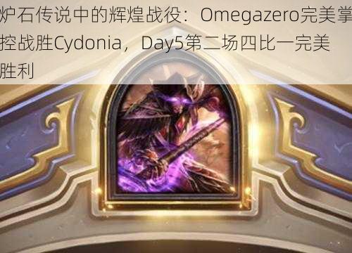 炉石传说中的辉煌战役：Omegazero完美掌控战胜Cydonia，Day5第二场四比一完美胜利