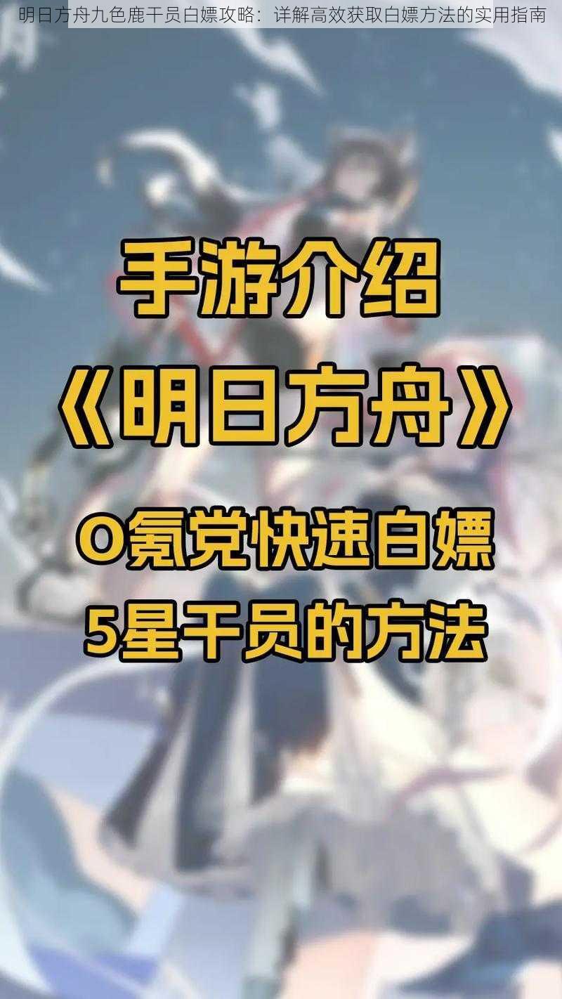 明日方舟九色鹿干员白嫖攻略：详解高效获取白嫖方法的实用指南